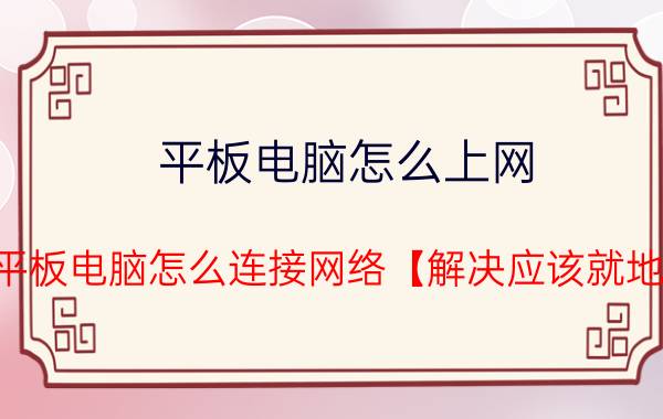 平板电脑怎么上网 平板电脑怎么连接网络【解决应该就地